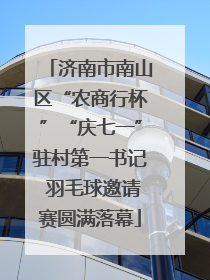 济南市南山区“农商行杯”“庆七一”驻村第一书记 羽毛球邀请赛圆满落幕