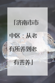 济南市市中区：从老有所养到老有善养