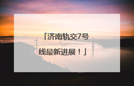 济南轨交7号线最新进展！