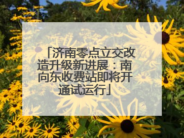 济南零点立交改造升级新进展：南向东收费站即将开通试运行