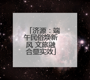 济源：端午民俗焕新风 文旅融合显实效