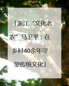 浙江“文化老农”马卫平：在乡村40余年守望传统文化