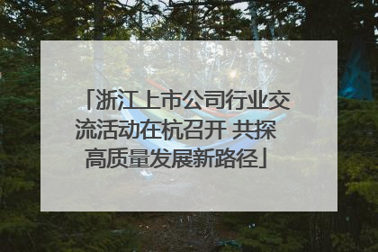 浙江上市公司行业交流活动在杭召开 共探高质量发展新路径