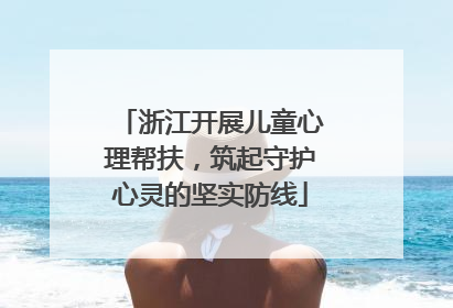 浙江开展儿童心理帮扶，筑起守护心灵的坚实防线