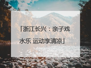 浙江长兴：亲子戏水乐 运动享清凉