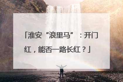 淮安“浪里马”：开门红，能否一路长红？