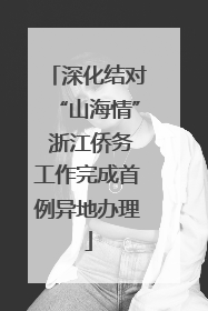 深化结对“山海情” 浙江侨务工作完成首例异地办理