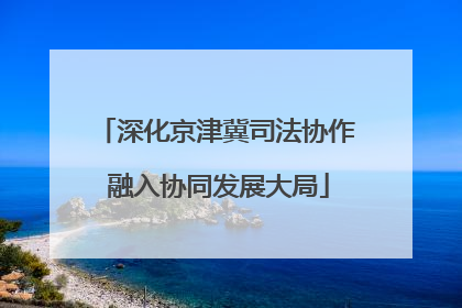深化京津冀司法协作 融入协同发展大局
