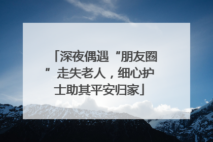 深夜偶遇“朋友圈”走失老人，细心护士助其平安归家
