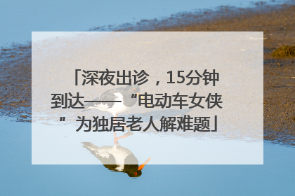 深夜出诊，15分钟到达——“电动车女侠”为独居老人解难题