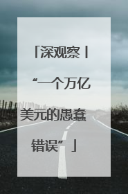 深观察丨“一个万亿美元的愚蠢错误”
