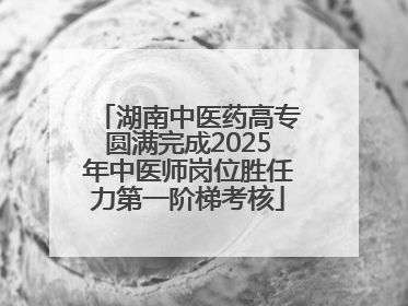 湖南中医药高专圆满完成2025年中医师岗位胜任力第一阶梯考核