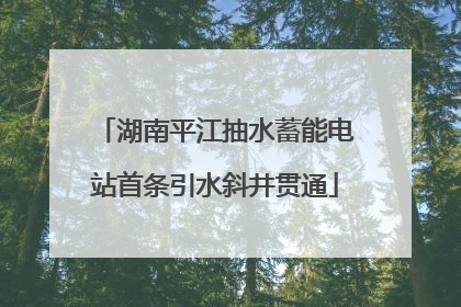 湖南平江抽水蓄能电站首条引水斜井贯通
