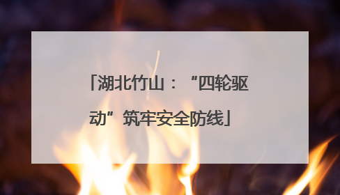 湖北竹山：“四轮驱动”筑牢安全防线