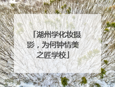 湖州学化妆摄影，为何钟情美之匠学校