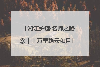 湘江护理·名师之路⑨｜十万里路云和月