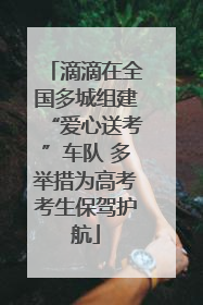 滴滴在全国多城组建“爱心送考”车队 多举措为高考考生保驾护航