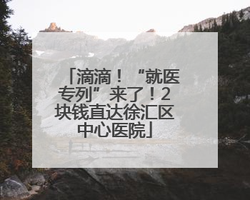 滴滴！“就医专列”来了！2块钱直达徐汇区中心医院