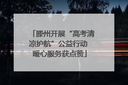 滕州开展“高考清凉护航”公益行动 暖心服务获点赞