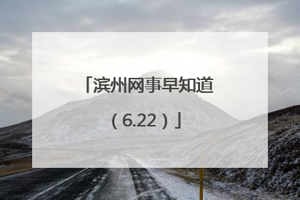 滨州网事早知道（6.22）
