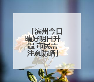 滨州今日晴好明日升温 市民需注意防晒
