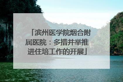 滨州医学院烟合附属医院：多措并举推进住培工作的开展
