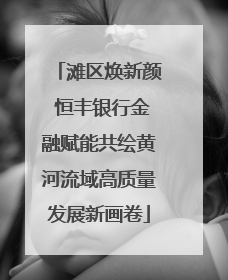 滩区焕新颜 恒丰银行金融赋能共绘黄河流域高质量发展新画卷