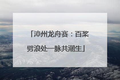 漳州龙舟赛：百桨劈浪处一脉共潮生