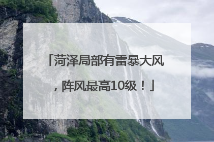 菏泽局部有雷暴大风，阵风最高10级！