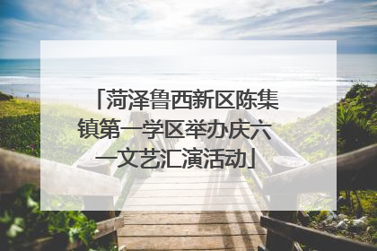 菏泽鲁西新区陈集镇第一学区举办庆六一文艺汇演活动