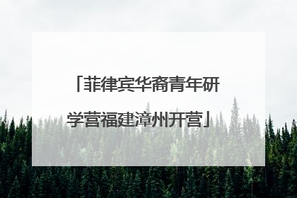 菲律宾华裔青年研学营福建漳州开营