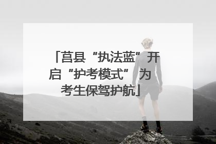 莒县“执法蓝”开启“护考模式” 为考生保驾护航