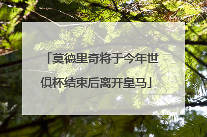 莫德里奇将于今年世俱杯结束后离开皇马