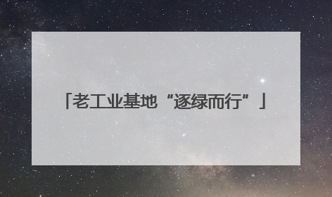 老工业基地“逐绿而行”