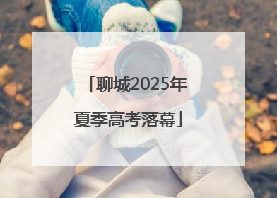 聊城2025年夏季高考落幕