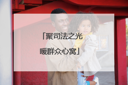 聚司法之光 暖群众心窝