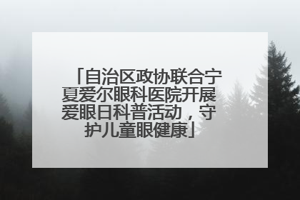 自治区政协联合宁夏爱尔眼科医院开展爱眼日科普活动，守护儿童眼健康