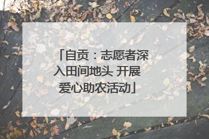 自贡：志愿者深入田间地头 开展爱心助农活动
