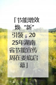 节能增效 焕“新”引领，2025年湖南省节能宣传周在娄底启幕