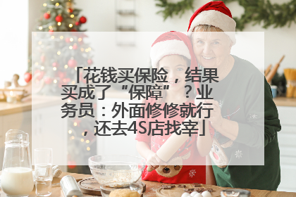 花钱买保险，结果买成了“保障”？业务员：外面修修就行，还去4S店找宰