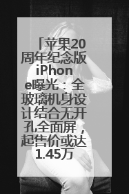 苹果20周年纪念版iPhone曝光：全玻璃机身设计结合无开孔全面屏，起售价或达1.45万人民币