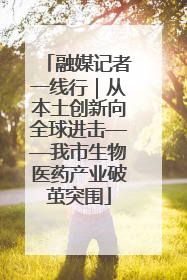 融媒记者一线行｜从本土创新向全球进击——我市生物医药产业破茧突围