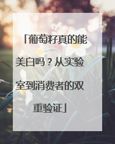 葡萄籽真的能美白吗？从实验室到消费者的双重验证