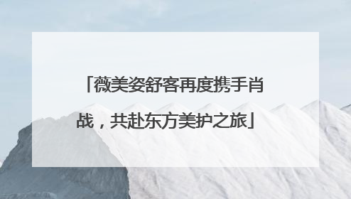 薇美姿舒客再度携手肖战，共赴东方美护之旅