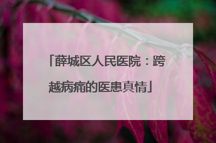 薛城区人民医院：跨越病痛的医患真情
