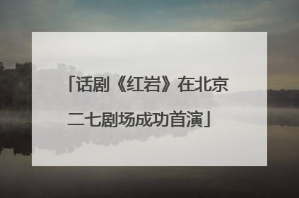 话剧《红岩》在北京二七剧场成功首演
