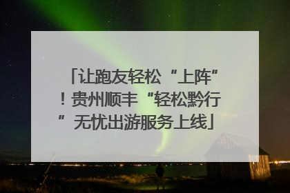 让跑友轻松“上阵”！贵州顺丰“轻松黔行”无忧出游服务上线