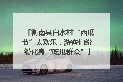 衡南县白水村“西瓜节”太欢乐，游客们纷纷化身“吃瓜群众”