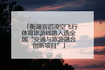 衡湖赛道凌空飞行体育旅游线路入选全国“交通与旅游融合创新项目”