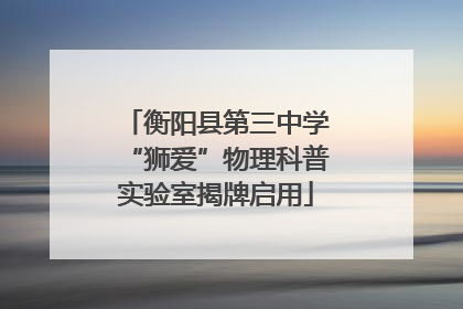 衡阳县第三中学“狮爱”物理科普实验室揭牌启用